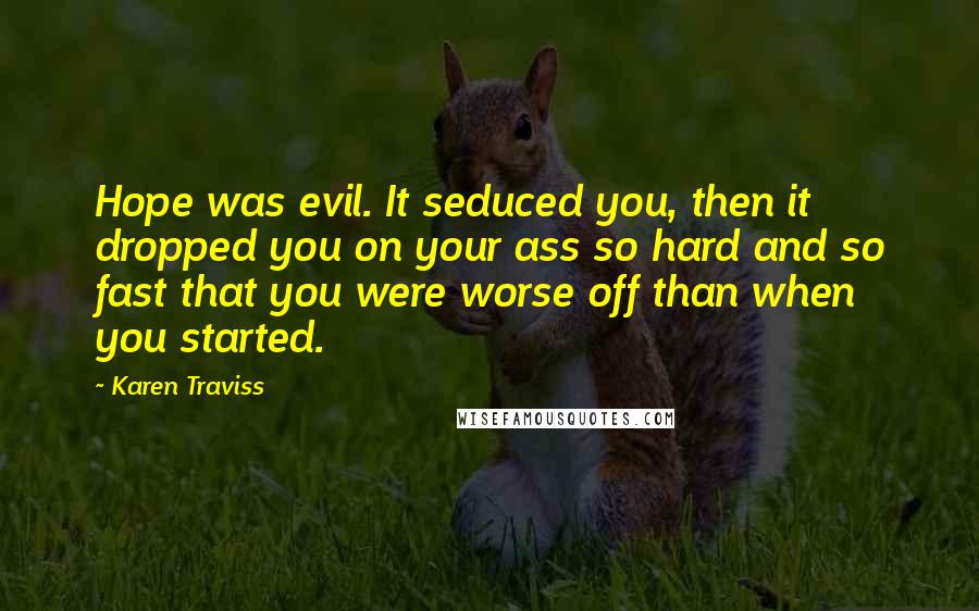 Karen Traviss Quotes: Hope was evil. It seduced you, then it dropped you on your ass so hard and so fast that you were worse off than when you started.