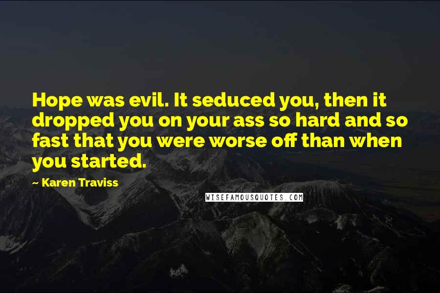 Karen Traviss Quotes: Hope was evil. It seduced you, then it dropped you on your ass so hard and so fast that you were worse off than when you started.