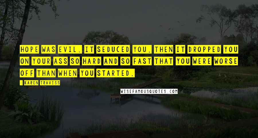 Karen Traviss Quotes: Hope was evil. It seduced you, then it dropped you on your ass so hard and so fast that you were worse off than when you started.