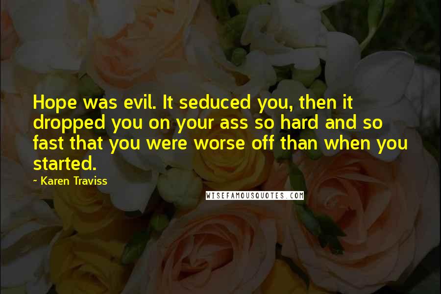 Karen Traviss Quotes: Hope was evil. It seduced you, then it dropped you on your ass so hard and so fast that you were worse off than when you started.