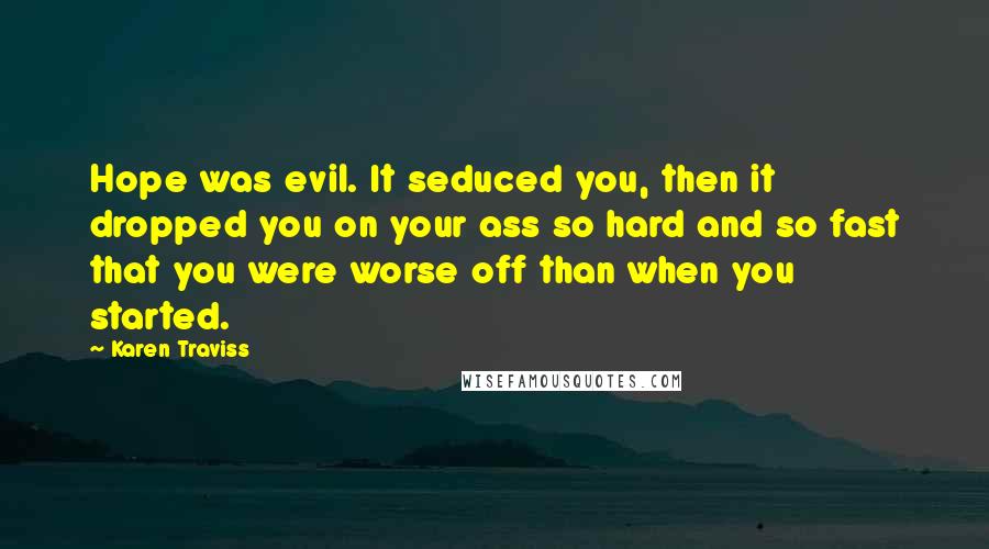 Karen Traviss Quotes: Hope was evil. It seduced you, then it dropped you on your ass so hard and so fast that you were worse off than when you started.