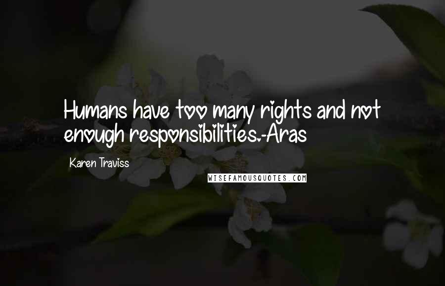 Karen Traviss Quotes: Humans have too many rights and not enough responsibilities.-Aras