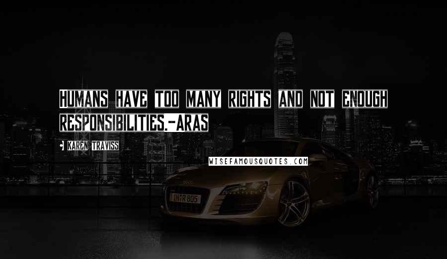 Karen Traviss Quotes: Humans have too many rights and not enough responsibilities.-Aras