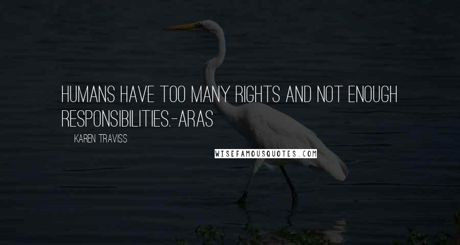 Karen Traviss Quotes: Humans have too many rights and not enough responsibilities.-Aras