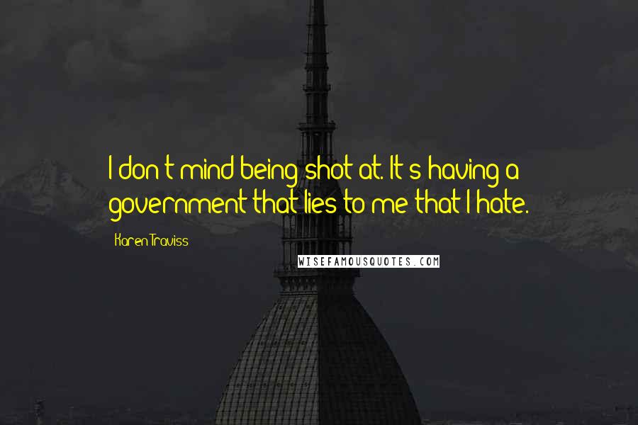 Karen Traviss Quotes: I don't mind being shot at. It's having a government that lies to me that I hate.