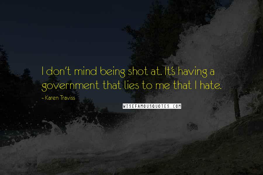 Karen Traviss Quotes: I don't mind being shot at. It's having a government that lies to me that I hate.