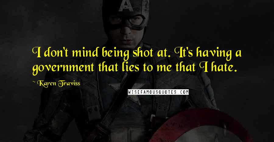 Karen Traviss Quotes: I don't mind being shot at. It's having a government that lies to me that I hate.