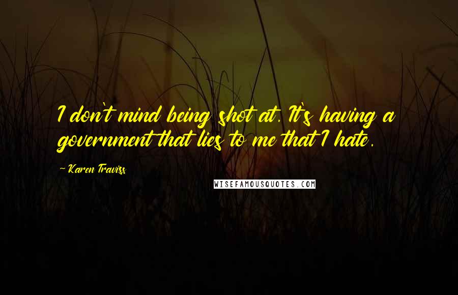 Karen Traviss Quotes: I don't mind being shot at. It's having a government that lies to me that I hate.