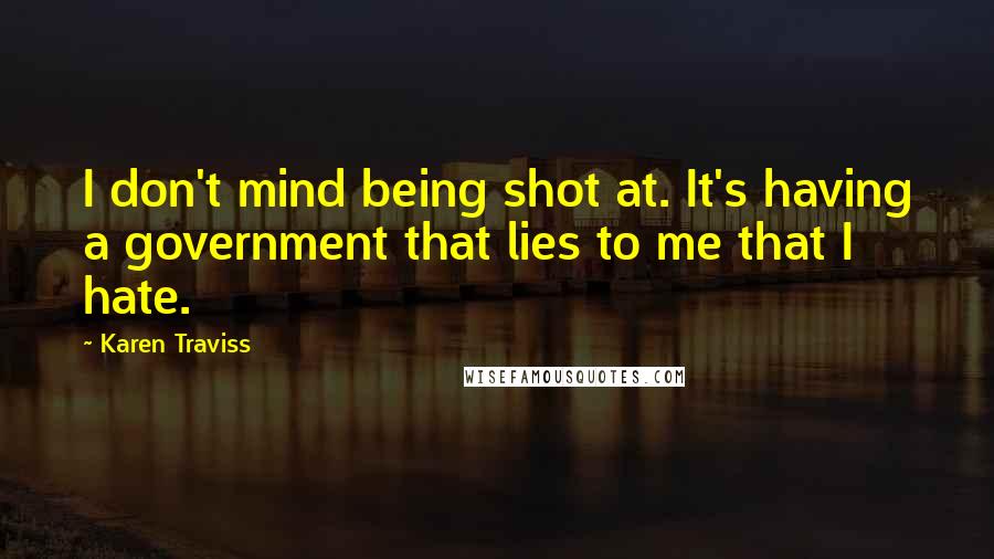 Karen Traviss Quotes: I don't mind being shot at. It's having a government that lies to me that I hate.