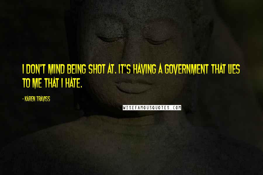 Karen Traviss Quotes: I don't mind being shot at. It's having a government that lies to me that I hate.