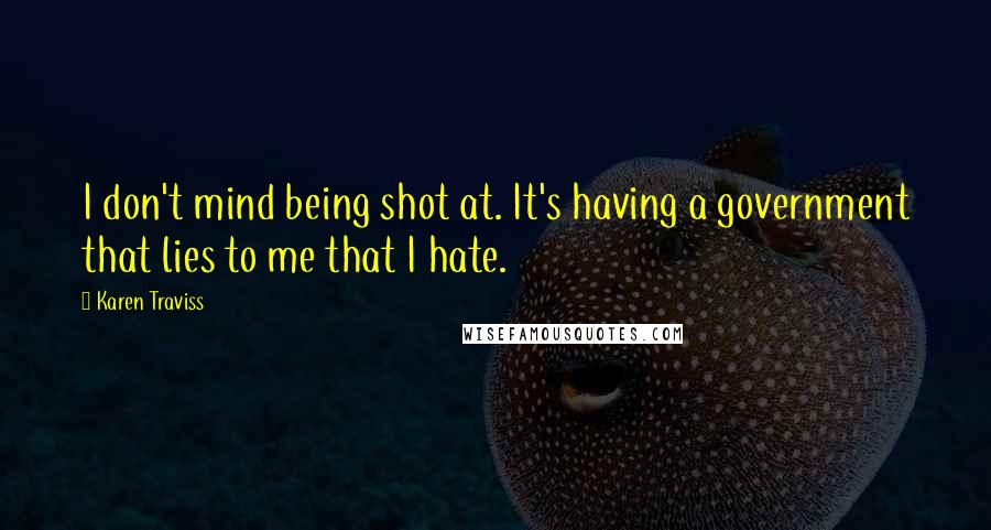 Karen Traviss Quotes: I don't mind being shot at. It's having a government that lies to me that I hate.