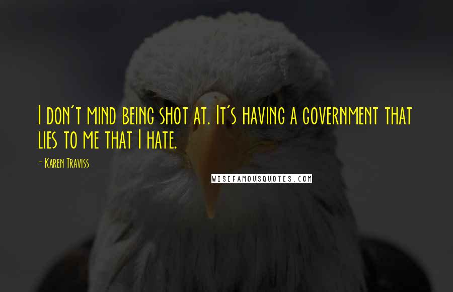 Karen Traviss Quotes: I don't mind being shot at. It's having a government that lies to me that I hate.