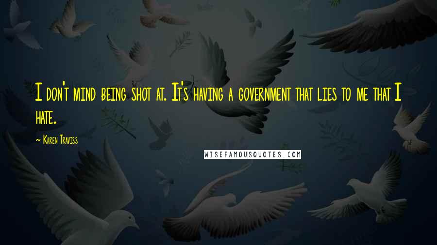 Karen Traviss Quotes: I don't mind being shot at. It's having a government that lies to me that I hate.