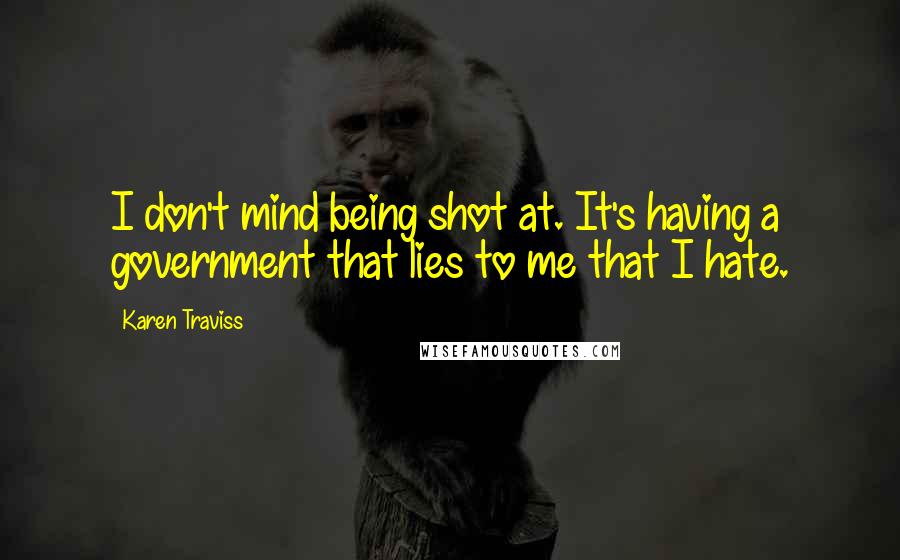 Karen Traviss Quotes: I don't mind being shot at. It's having a government that lies to me that I hate.