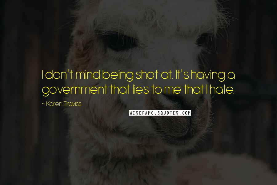 Karen Traviss Quotes: I don't mind being shot at. It's having a government that lies to me that I hate.