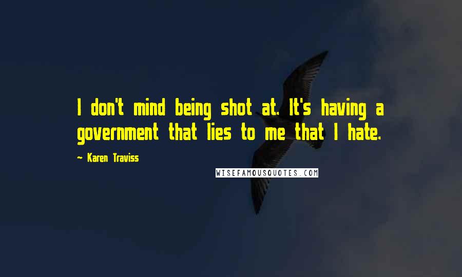 Karen Traviss Quotes: I don't mind being shot at. It's having a government that lies to me that I hate.