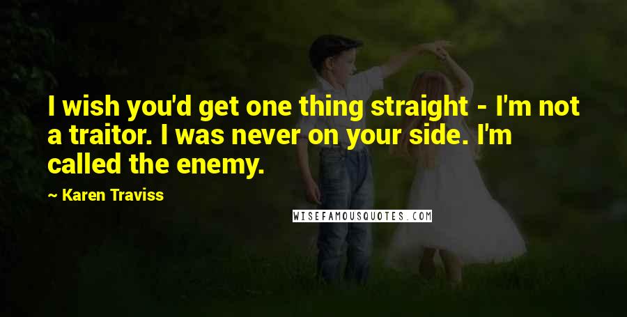 Karen Traviss Quotes: I wish you'd get one thing straight - I'm not a traitor. I was never on your side. I'm called the enemy.