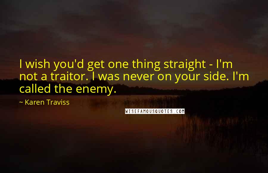 Karen Traviss Quotes: I wish you'd get one thing straight - I'm not a traitor. I was never on your side. I'm called the enemy.