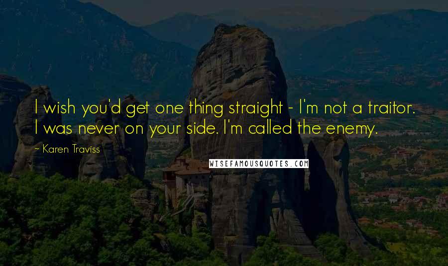 Karen Traviss Quotes: I wish you'd get one thing straight - I'm not a traitor. I was never on your side. I'm called the enemy.