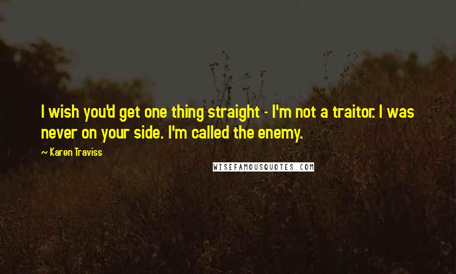 Karen Traviss Quotes: I wish you'd get one thing straight - I'm not a traitor. I was never on your side. I'm called the enemy.