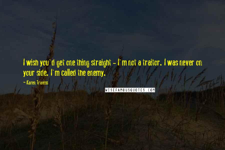 Karen Traviss Quotes: I wish you'd get one thing straight - I'm not a traitor. I was never on your side. I'm called the enemy.