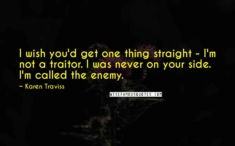 Karen Traviss Quotes: I wish you'd get one thing straight - I'm not a traitor. I was never on your side. I'm called the enemy.