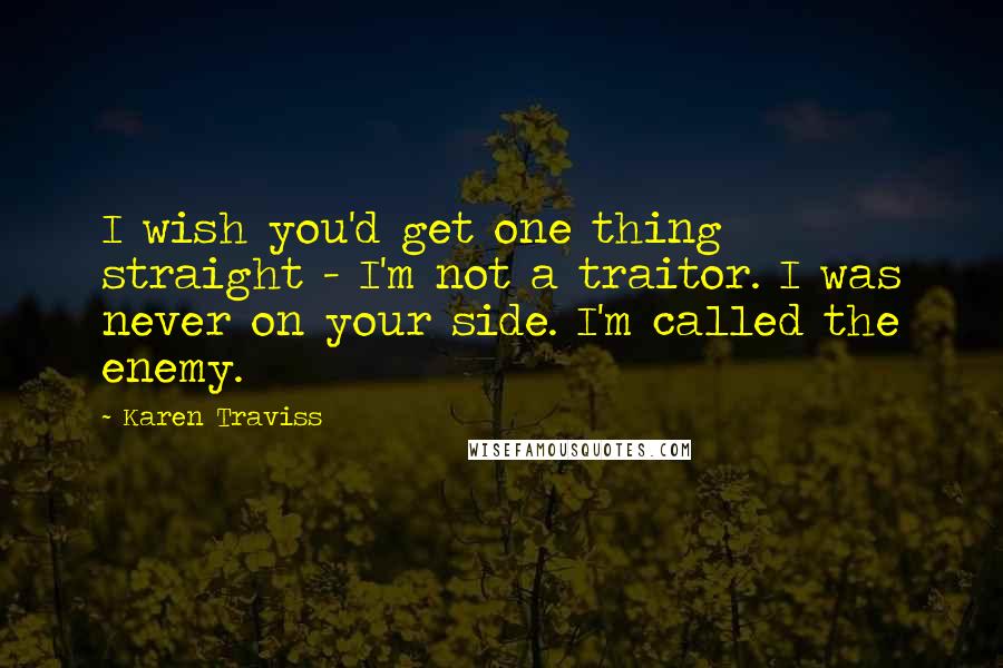 Karen Traviss Quotes: I wish you'd get one thing straight - I'm not a traitor. I was never on your side. I'm called the enemy.