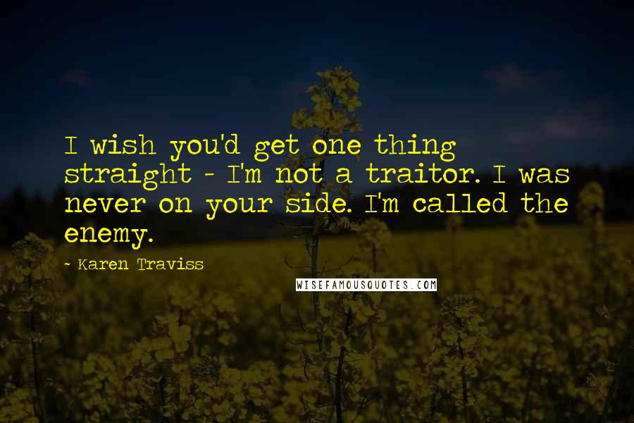 Karen Traviss Quotes: I wish you'd get one thing straight - I'm not a traitor. I was never on your side. I'm called the enemy.