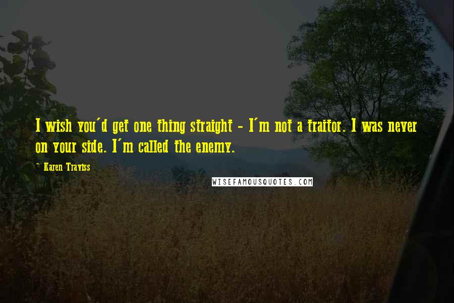 Karen Traviss Quotes: I wish you'd get one thing straight - I'm not a traitor. I was never on your side. I'm called the enemy.