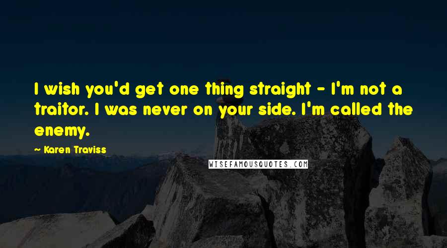 Karen Traviss Quotes: I wish you'd get one thing straight - I'm not a traitor. I was never on your side. I'm called the enemy.