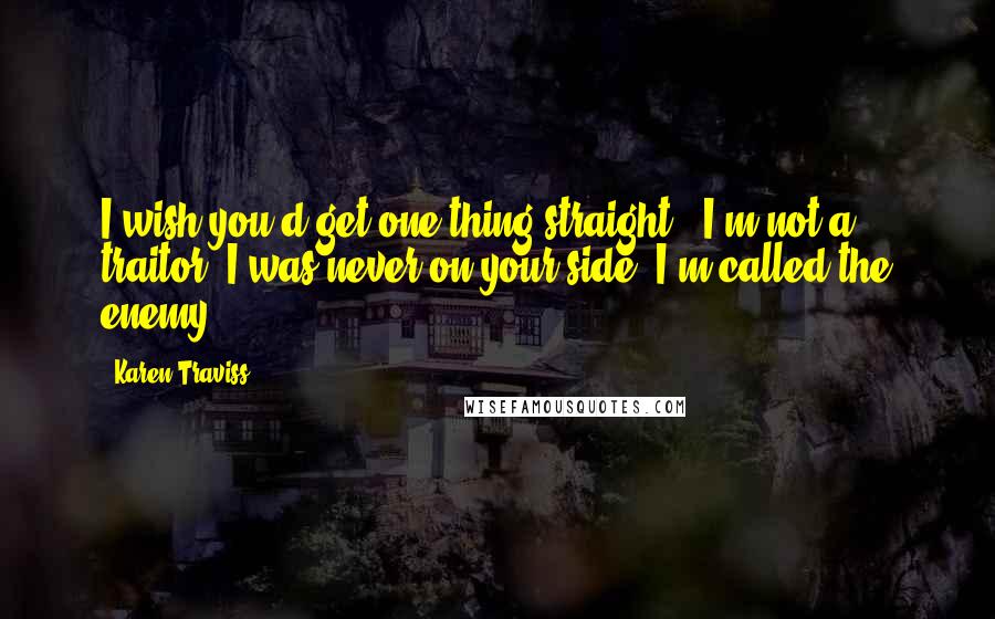 Karen Traviss Quotes: I wish you'd get one thing straight - I'm not a traitor. I was never on your side. I'm called the enemy.