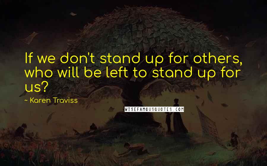 Karen Traviss Quotes: If we don't stand up for others, who will be left to stand up for us?