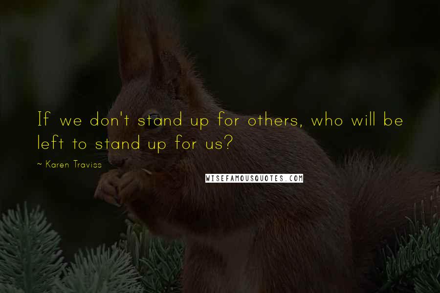 Karen Traviss Quotes: If we don't stand up for others, who will be left to stand up for us?