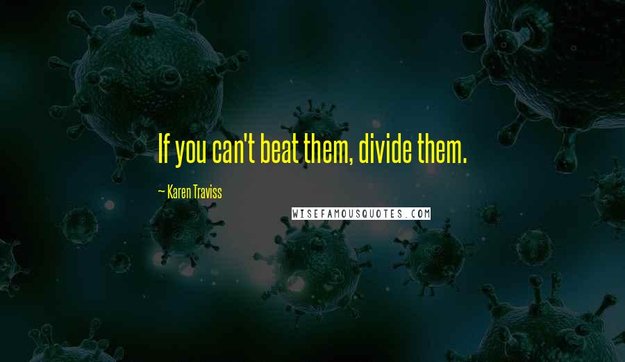 Karen Traviss Quotes: If you can't beat them, divide them.