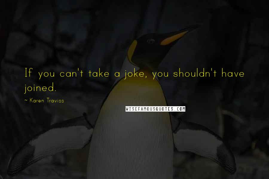 Karen Traviss Quotes: If you can't take a joke, you shouldn't have joined.