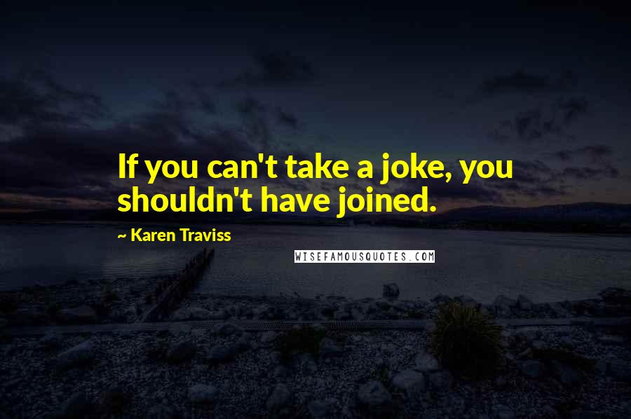 Karen Traviss Quotes: If you can't take a joke, you shouldn't have joined.