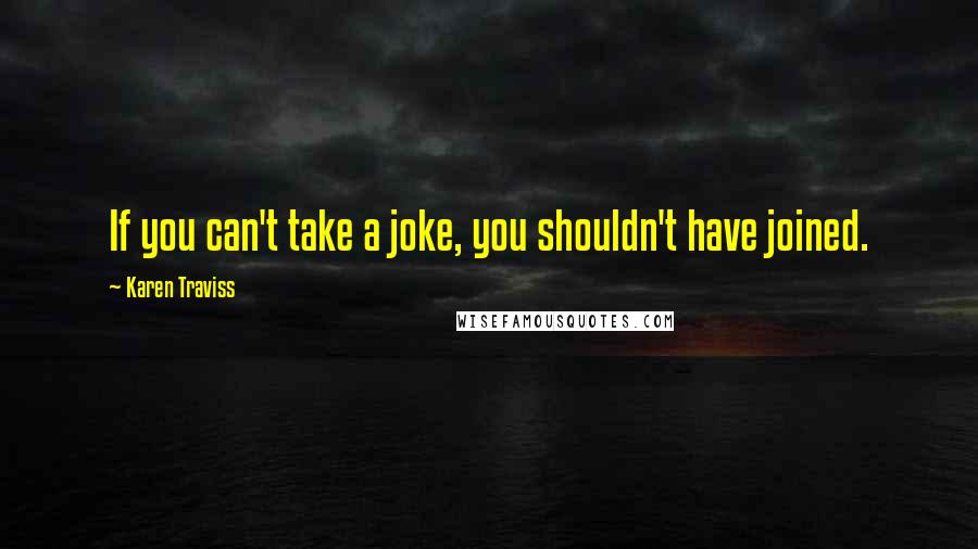 Karen Traviss Quotes: If you can't take a joke, you shouldn't have joined.