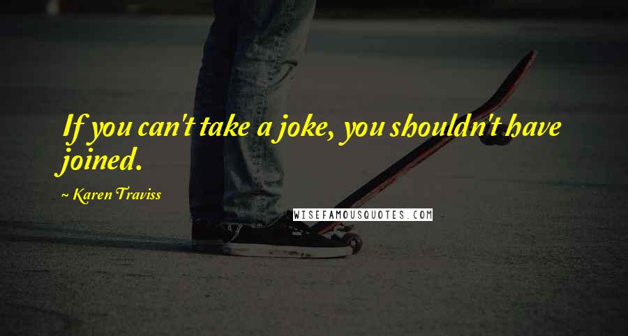 Karen Traviss Quotes: If you can't take a joke, you shouldn't have joined.