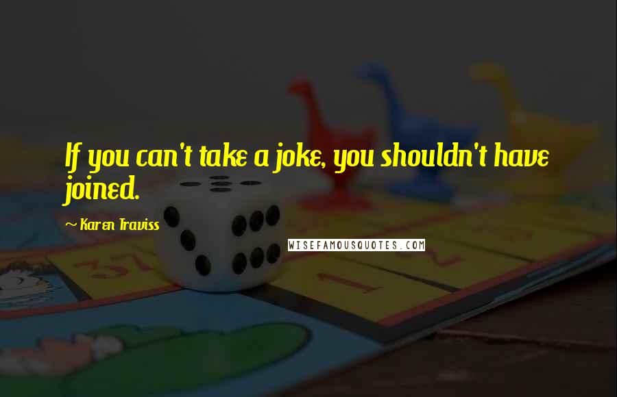 Karen Traviss Quotes: If you can't take a joke, you shouldn't have joined.