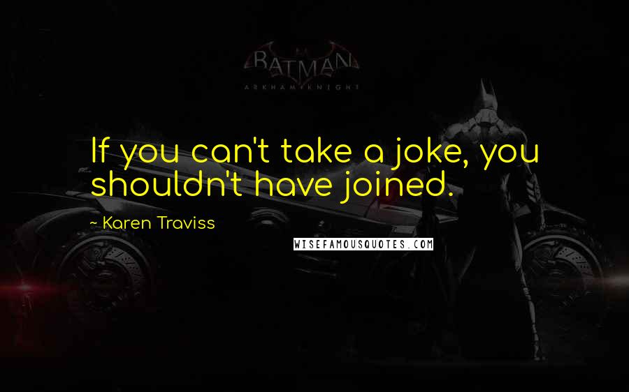 Karen Traviss Quotes: If you can't take a joke, you shouldn't have joined.