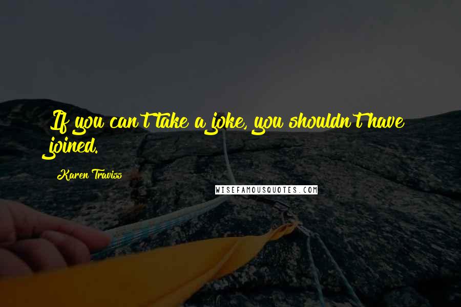 Karen Traviss Quotes: If you can't take a joke, you shouldn't have joined.