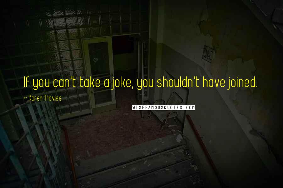 Karen Traviss Quotes: If you can't take a joke, you shouldn't have joined.