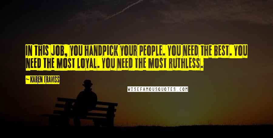 Karen Traviss Quotes: In this job, you handpick your people. You need the best. You need the most loyal. You need the most ruthless.