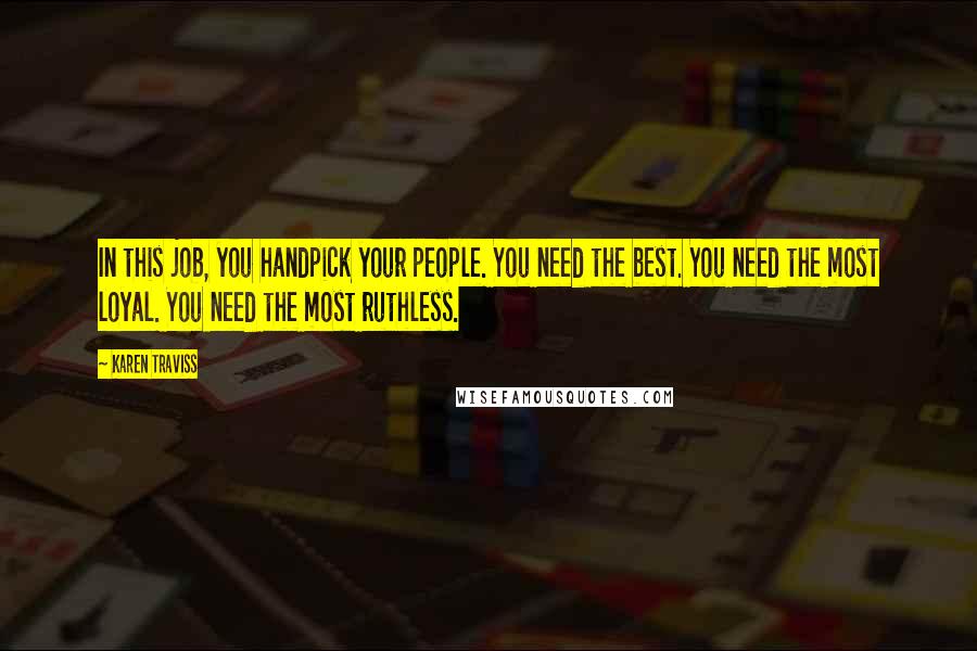 Karen Traviss Quotes: In this job, you handpick your people. You need the best. You need the most loyal. You need the most ruthless.