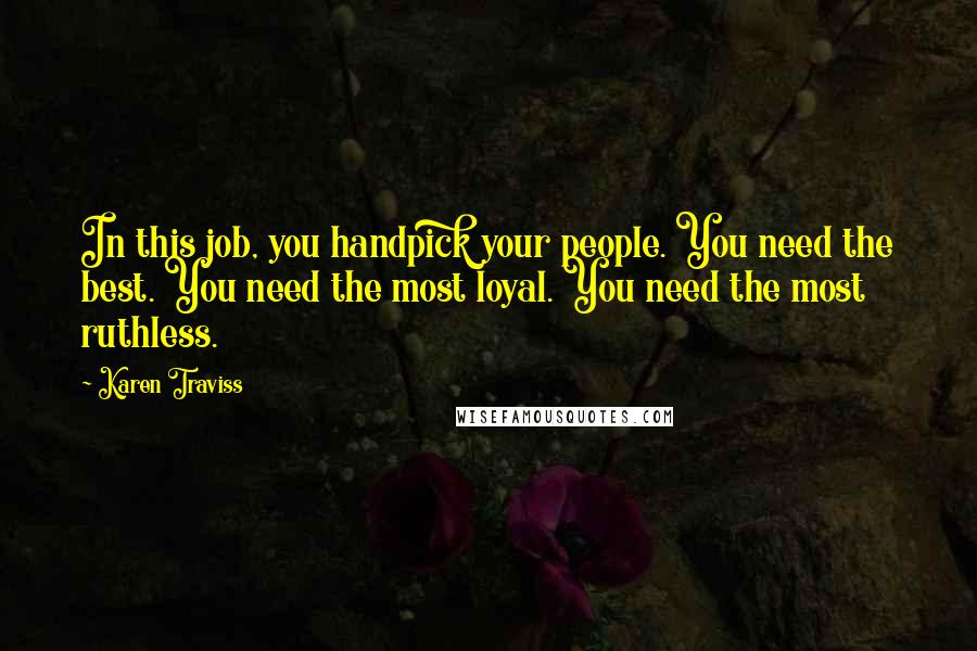 Karen Traviss Quotes: In this job, you handpick your people. You need the best. You need the most loyal. You need the most ruthless.