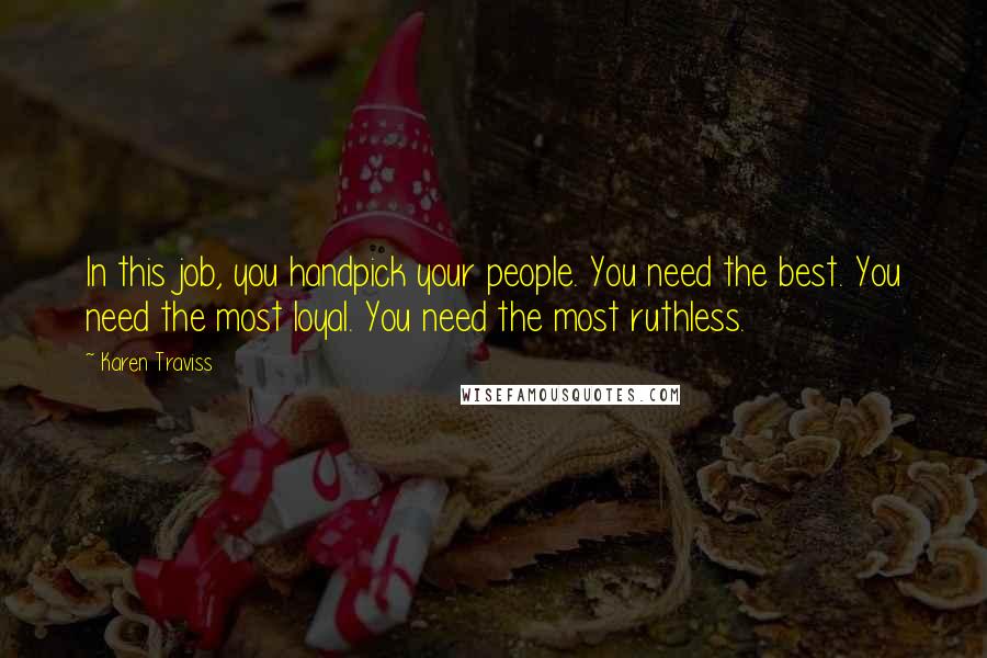 Karen Traviss Quotes: In this job, you handpick your people. You need the best. You need the most loyal. You need the most ruthless.