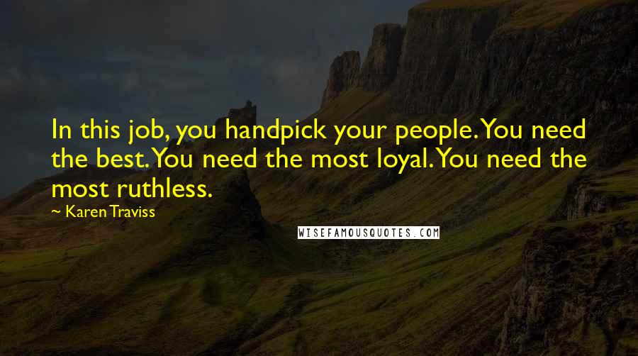 Karen Traviss Quotes: In this job, you handpick your people. You need the best. You need the most loyal. You need the most ruthless.