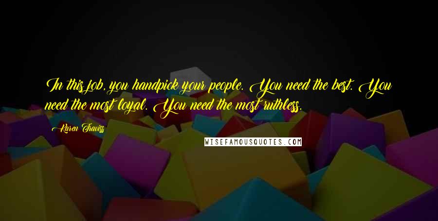 Karen Traviss Quotes: In this job, you handpick your people. You need the best. You need the most loyal. You need the most ruthless.