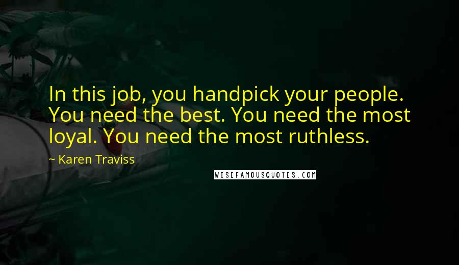 Karen Traviss Quotes: In this job, you handpick your people. You need the best. You need the most loyal. You need the most ruthless.