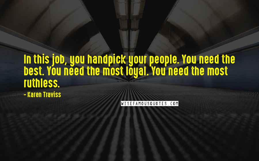 Karen Traviss Quotes: In this job, you handpick your people. You need the best. You need the most loyal. You need the most ruthless.